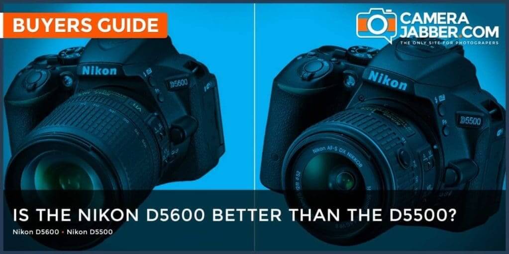 Is The Nikon D5600 Better Than The D5500 Camera Jabber