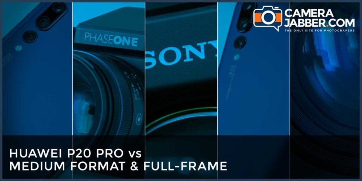 Huawei P20 Pro vs Medium Format and Full-Frame